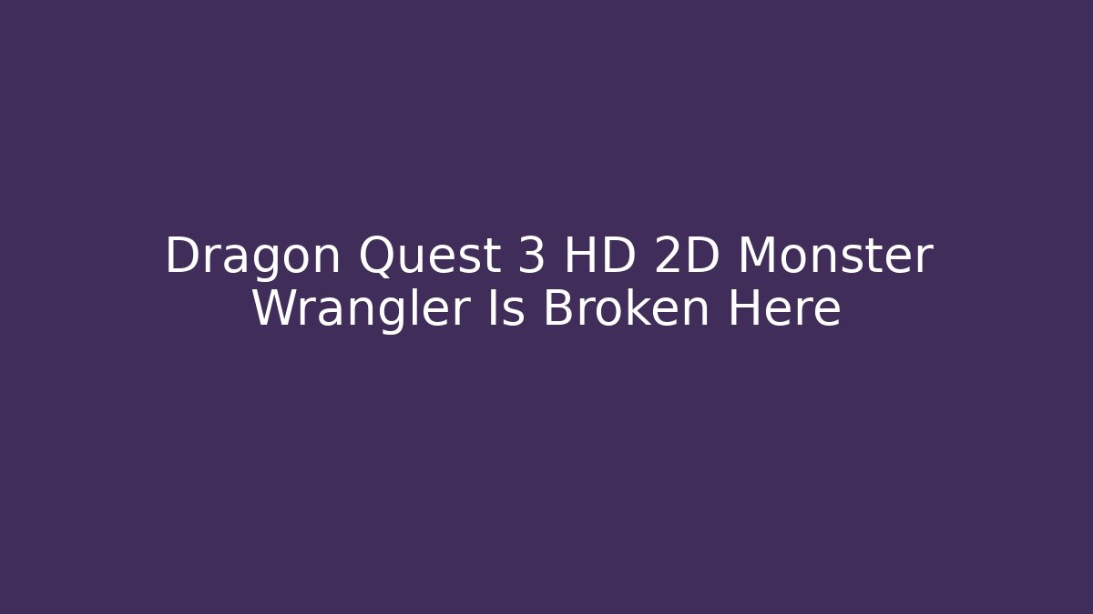Dragon Quest 3 HD 2D Monster Wrangler Is Broken Here