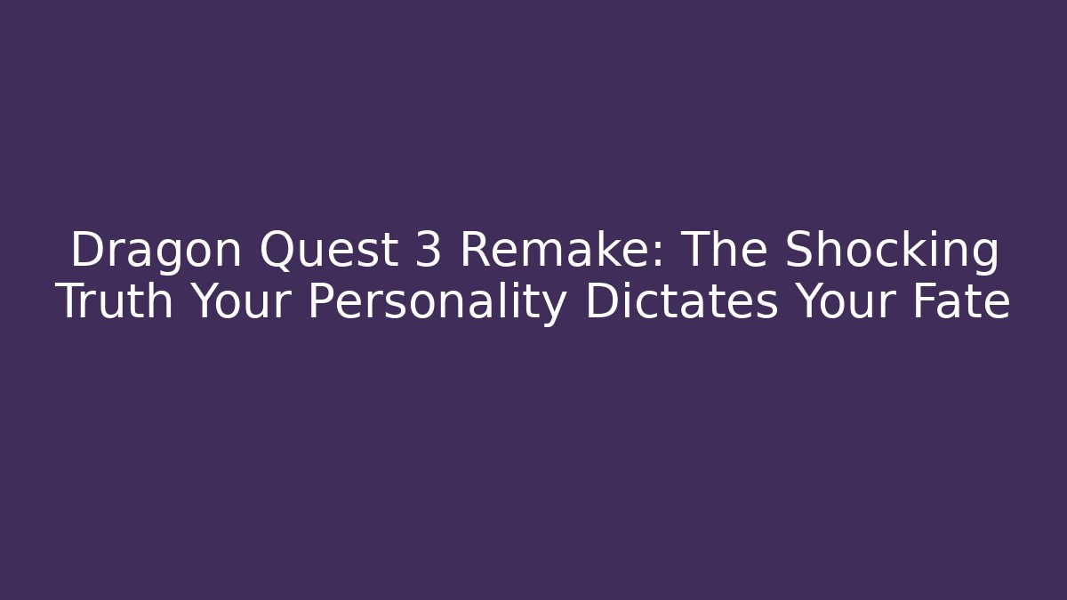 Dragon Quest 3 Remake: The Shocking Truth Your Personality Dictates Your Fate