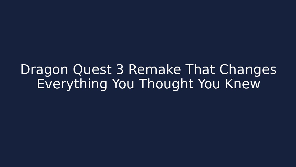 Dragon Quest 3 Remake That Changes Everything You Thought You Knew - Critter Realm