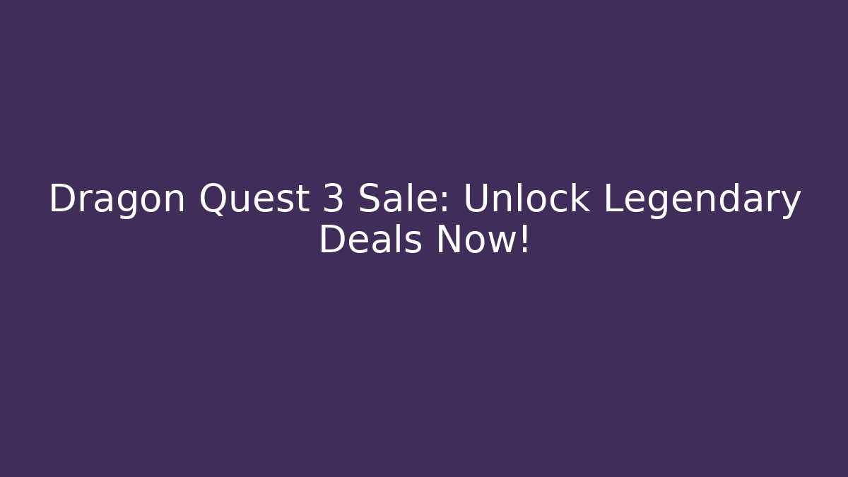 Dragon Quest 3 Sale: Unlock Legendary Deals Now!
