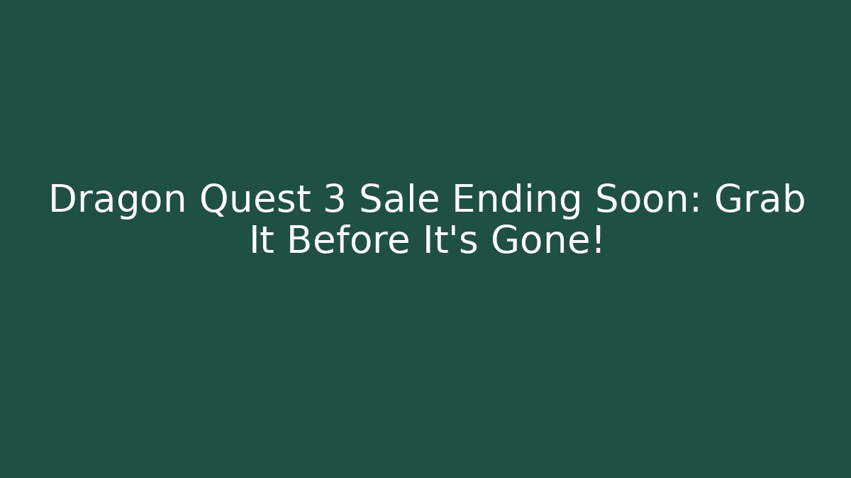 Dragon Quest 3 Sale Ending Soon: Grab It Before It's Gone!