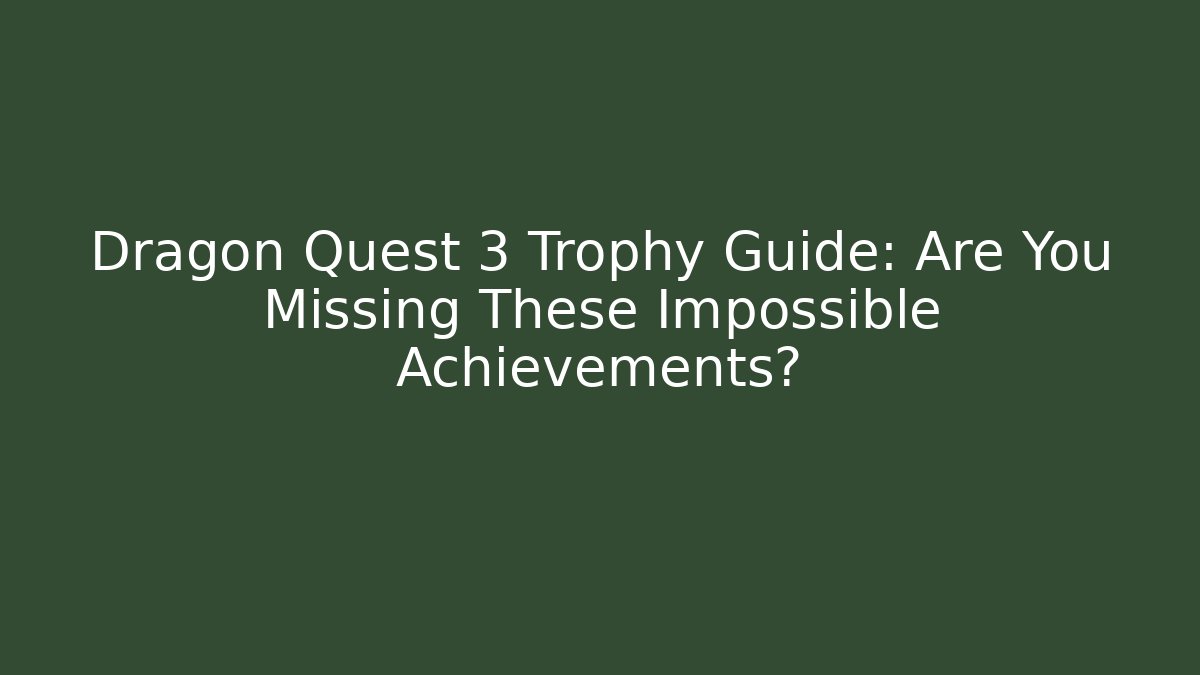 Dragon Quest 3 Trophy Guide: Are You Missing These Impossible Achievements?