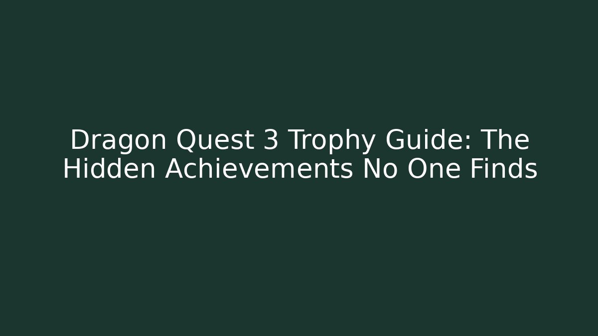 Dragon Quest 3 Trophy Guide: The Hidden Achievements No One Finds