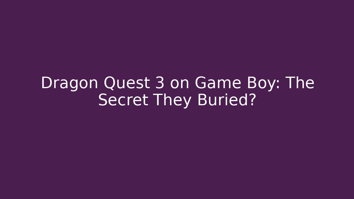 Dragon Quest 3 on Game Boy: The Secret They Buried?