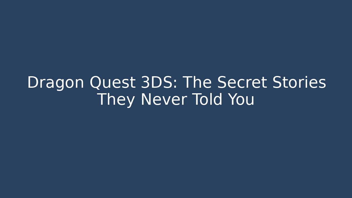 Dragon Quest 3DS: The Secret Stories They Never Told You