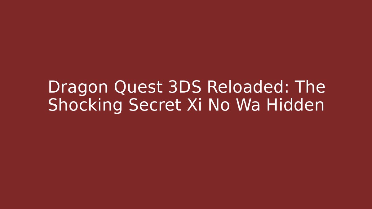 Dragon Quest 3DS Reloaded: The Shocking Secret Xi No Wa Hidden