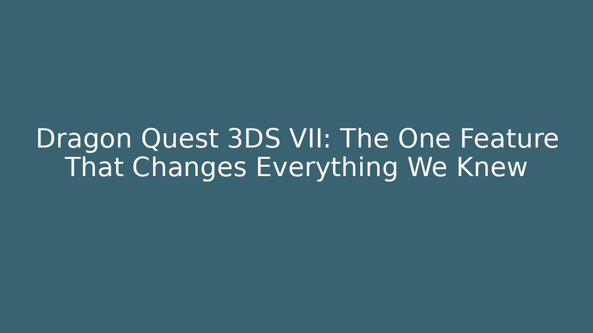 Dragon Quest 3DS VII: The One Feature That Changes Everything We Knew - Critter Realm