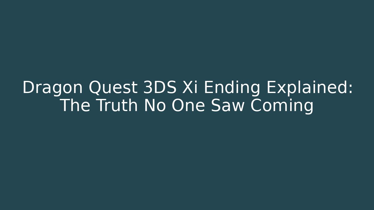 Dragon Quest 3DS Xi Ending Explained: The Truth No One Saw Coming
