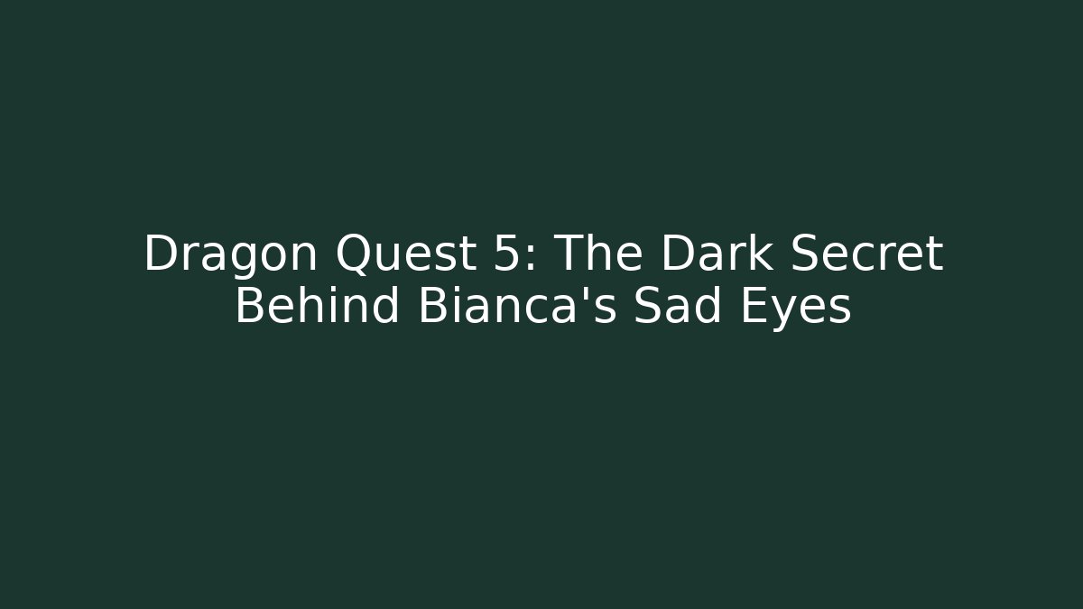Dragon Quest 5: The Dark Secret Behind Bianca's Sad Eyes