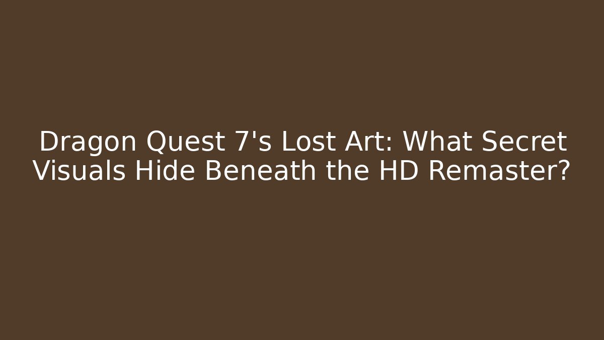 Dragon Quest 7's Lost Art: What Secret Visuals Hide Beneath the HD Remaster?