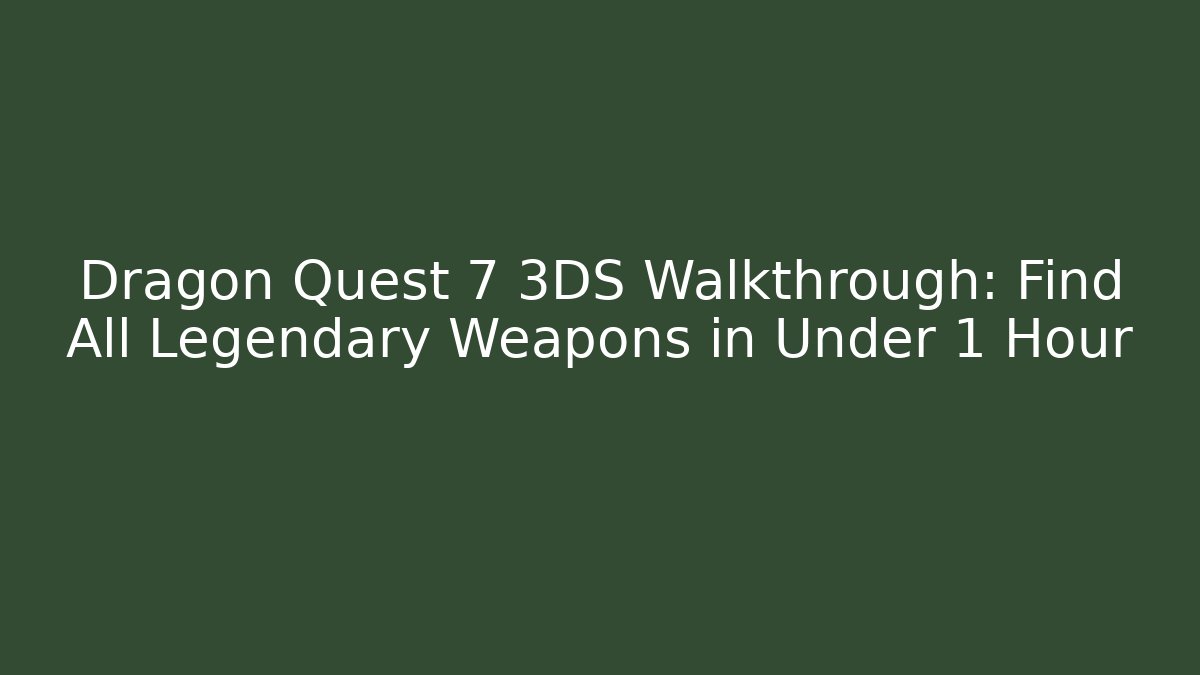 Dragon Quest 7 3DS Walkthrough: Find All Legendary Weapons in Under 1 Hour