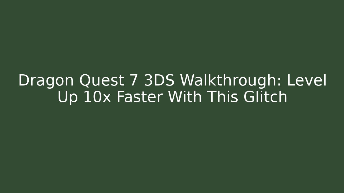 Dragon Quest 7 3DS Walkthrough: Level Up 10x Faster With This Glitch
