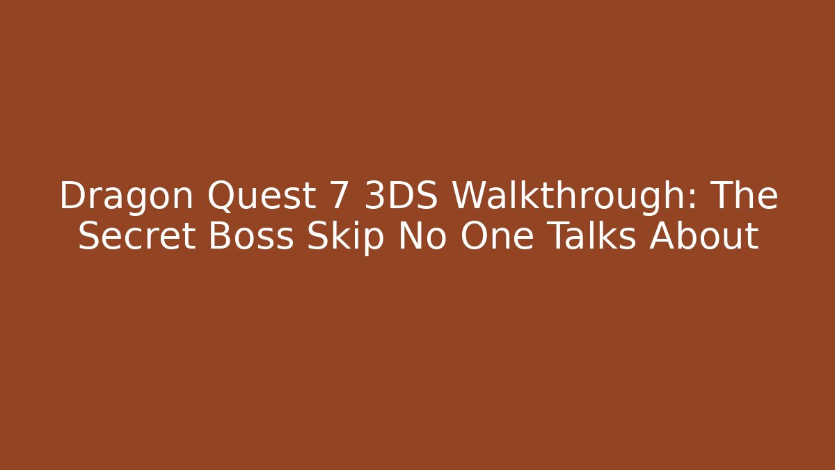 Dragon Quest 7 3DS Walkthrough: The Secret Boss Skip No One Talks About