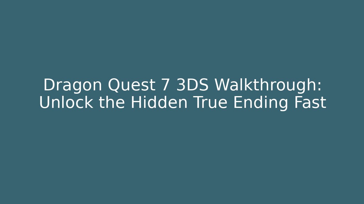 Dragon Quest 7 3DS Walkthrough: Unlock the Hidden True Ending Fast