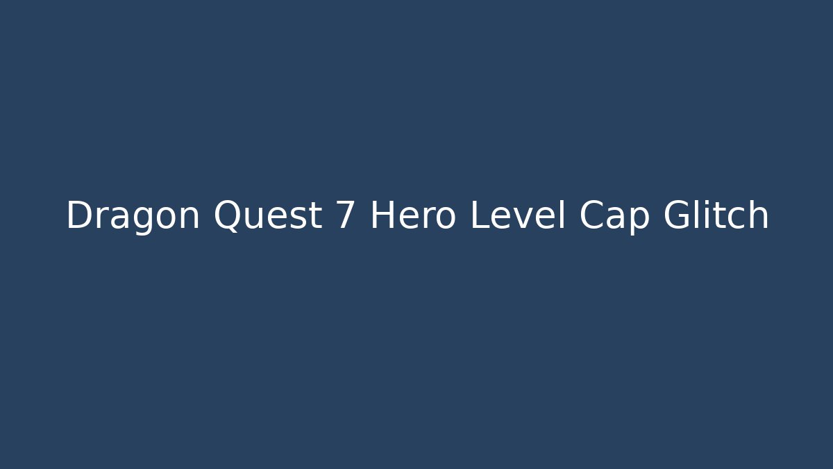 Dragon Quest 7 Hero Level Cap Glitch