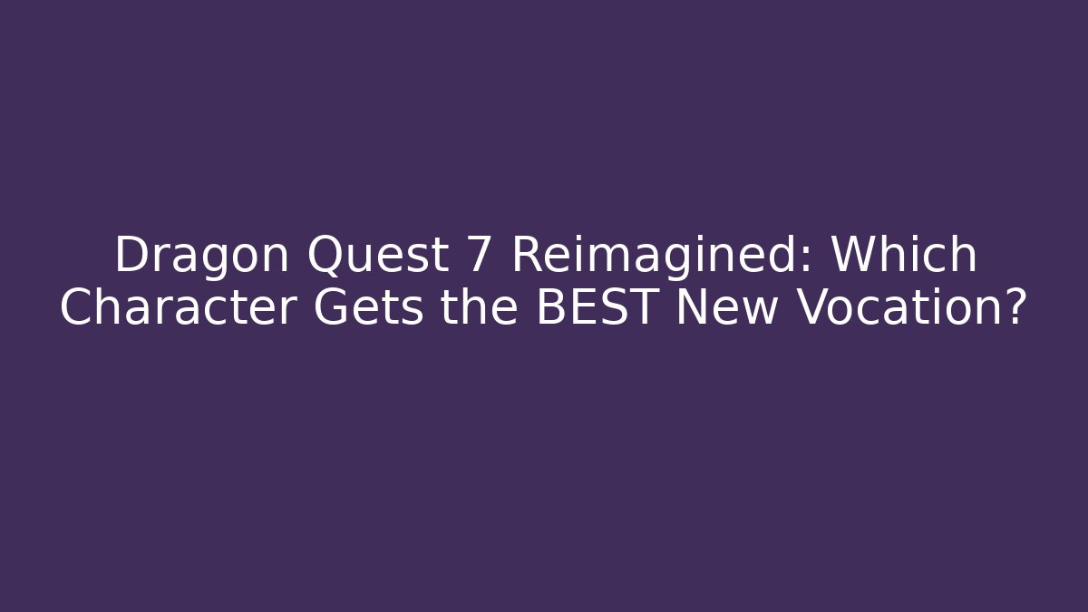 Dragon Quest 7 Reimagined: Which Character Gets the BEST New Vocation?