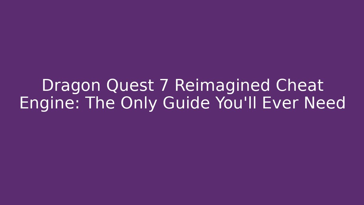 Dragon Quest 7 Reimagined Cheat Engine: The Only Guide You'll Ever Need