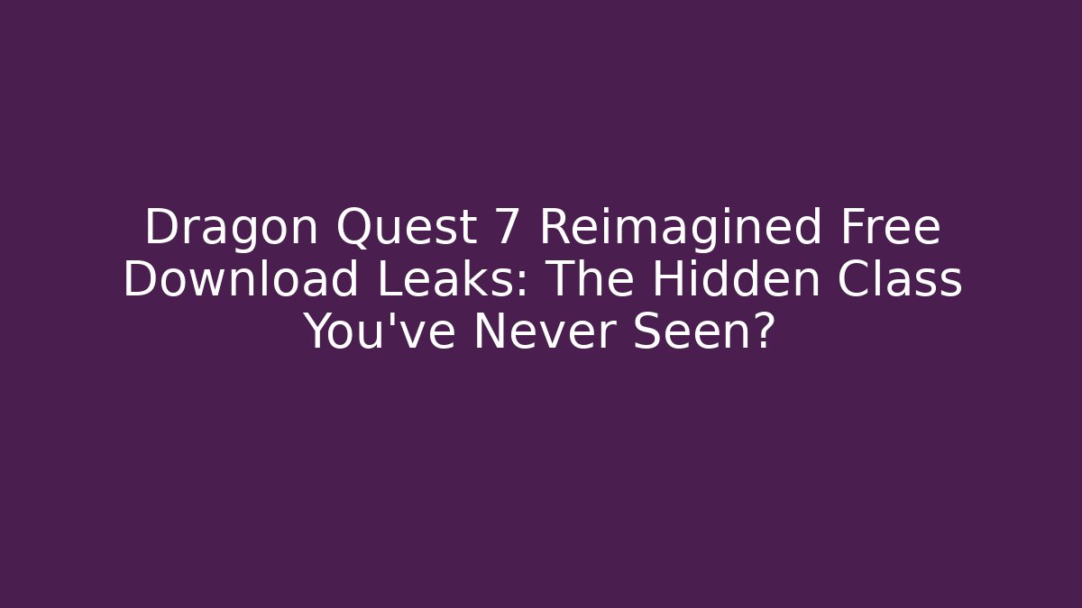 Dragon Quest 7 Reimagined Free Download Leaks: The Hidden Class You’ve Never Seen?