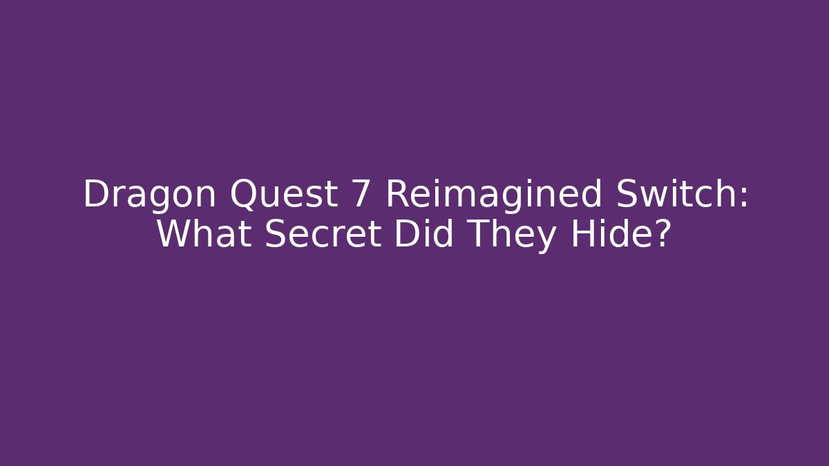 Dragon Quest 7 Reimagined Switch: What Secret Did They Hide?