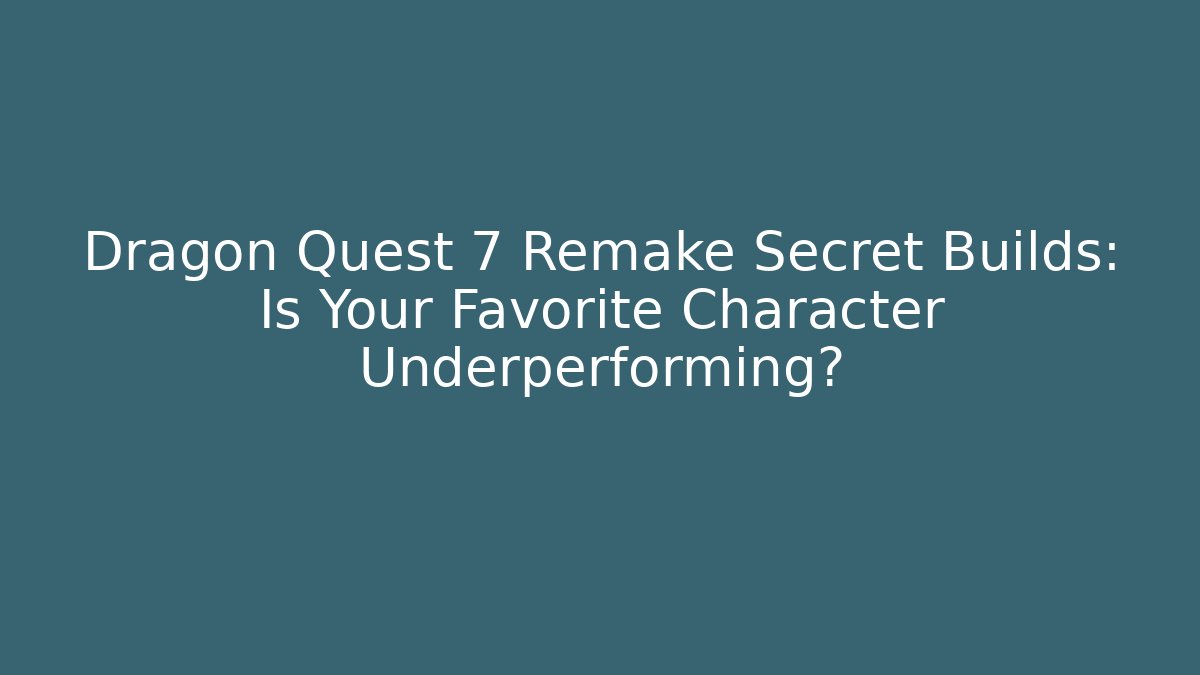 Dragon Quest 7 Remake Secret Builds: Is Your Favorite Character Underperforming?