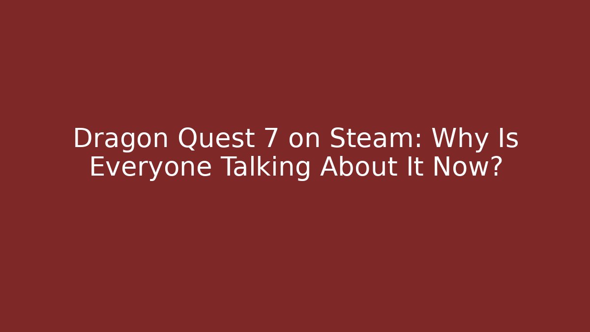 Dragon Quest 7 on Steam: Why Is Everyone Talking About It Now?
