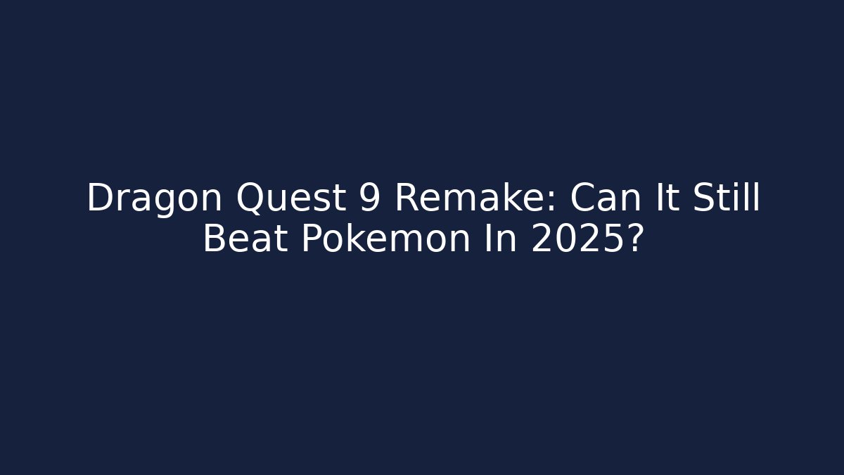 Dragon Quest 9 Remake: Can It Still Beat Pokémon In 2025?