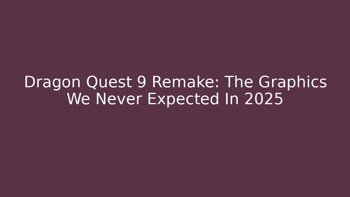 Dragon Quest 9 Remake: The Graphics We Never Expected In 2025