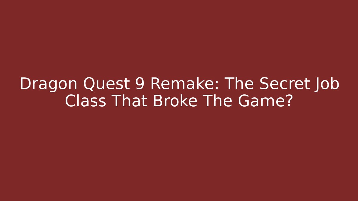 Dragon Quest 9 Remake: The Secret Job Class That Broke The Game?
