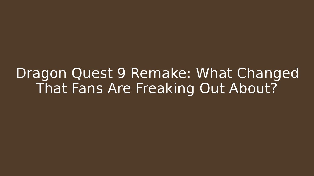 Dragon Quest 9 Remake: What Changed That Fans Are Freaking Out About?