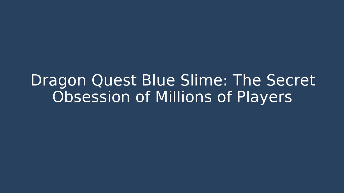 Dragon Quest Blue Slime: The Secret Obsession of Millions of Players