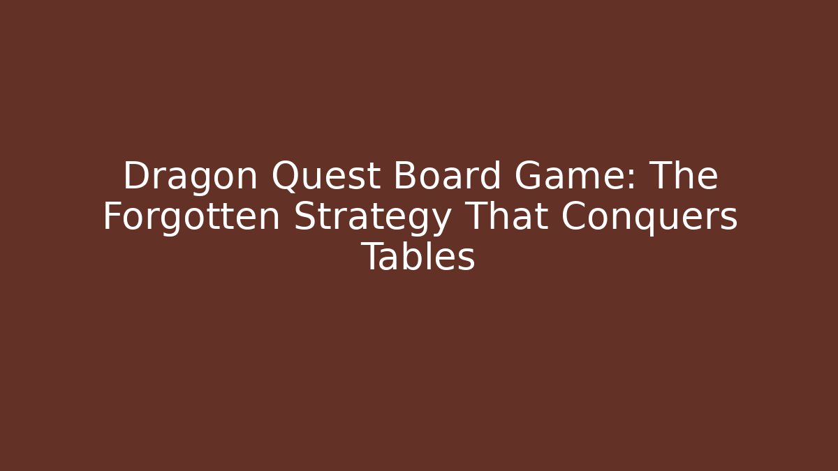 Dragon Quest Board Game: The Forgotten Strategy That Conquers Tables