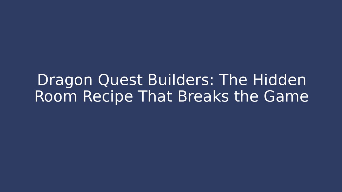 Dragon Quest Builders: The Hidden Room Recipe That Breaks the Game