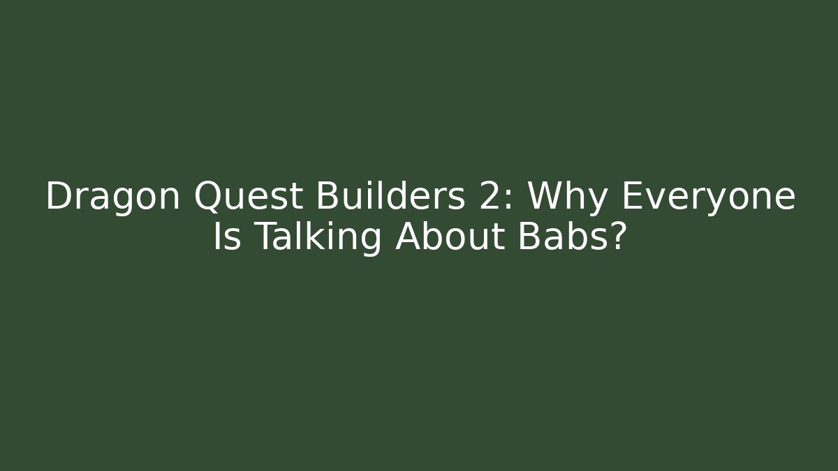 Dragon Quest Builders 2: Why Everyone Is Talking About Babs?