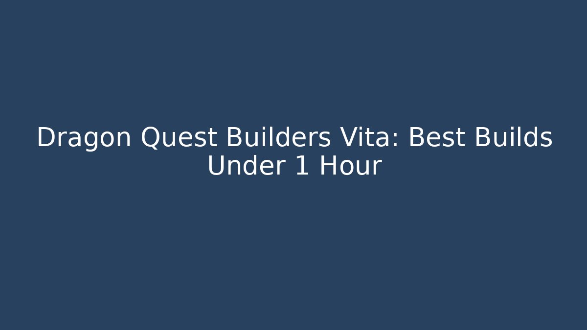 Dragon Quest Builders Vita: Best Builds Under 1 Hour