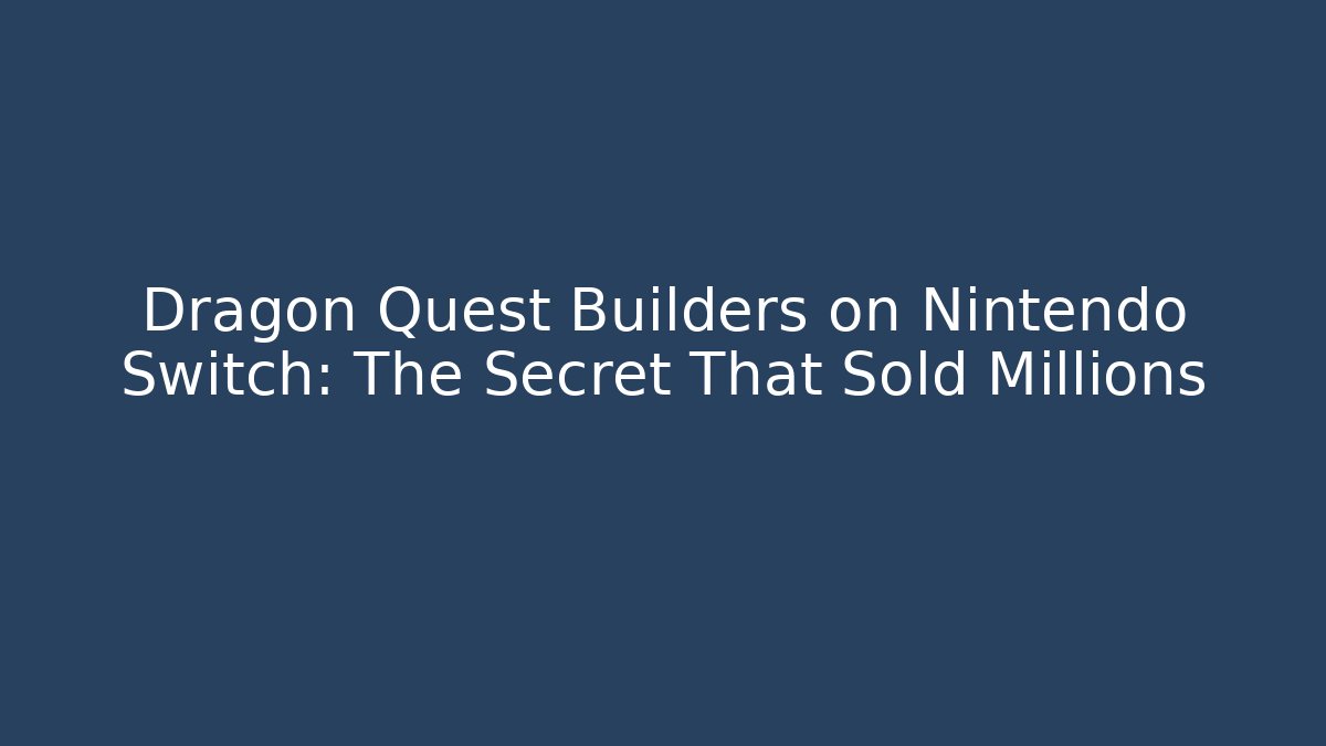 Dragon Quest Builders on Nintendo Switch: The Secret That Sold Millions