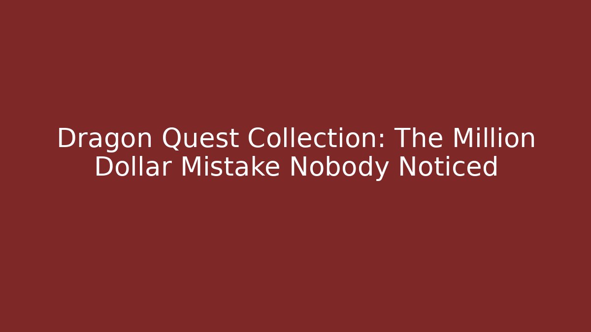 Dragon Quest Collection: The Million Dollar Mistake Nobody Noticed