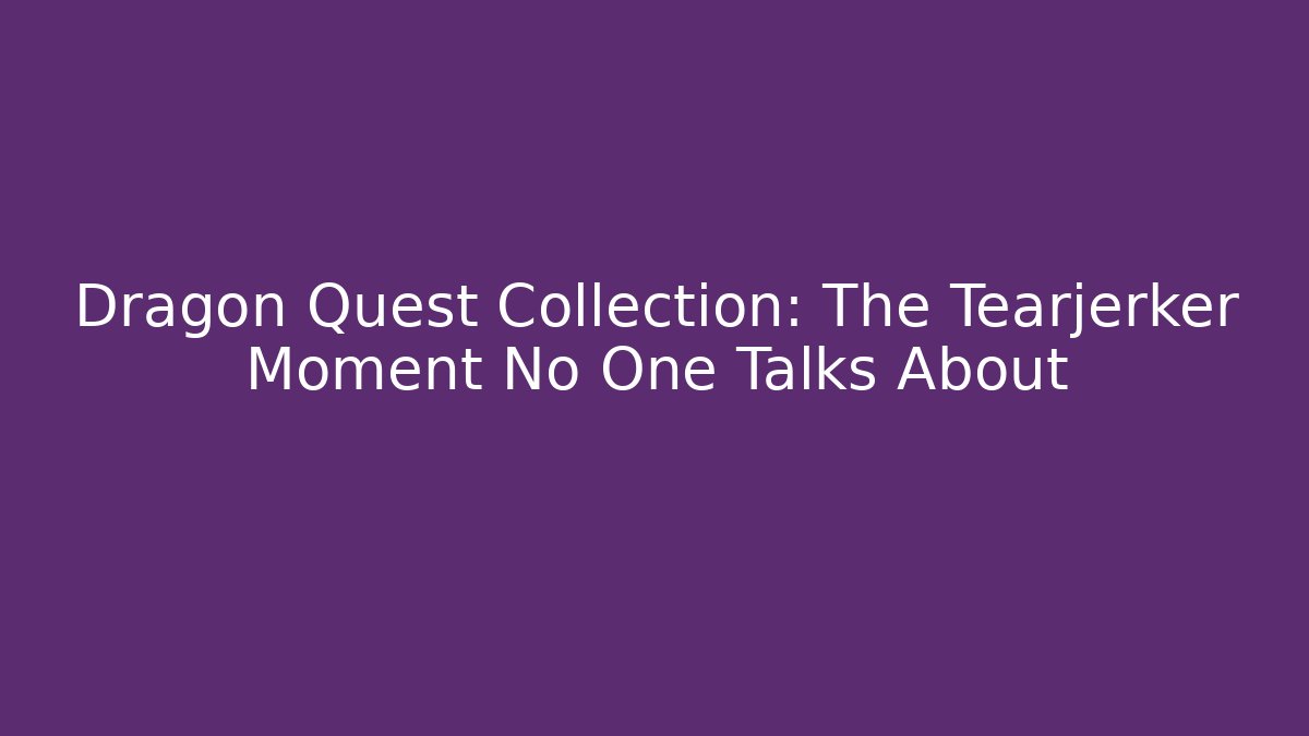 Dragon Quest Collection: The Tearjerker Moment No One Talks About