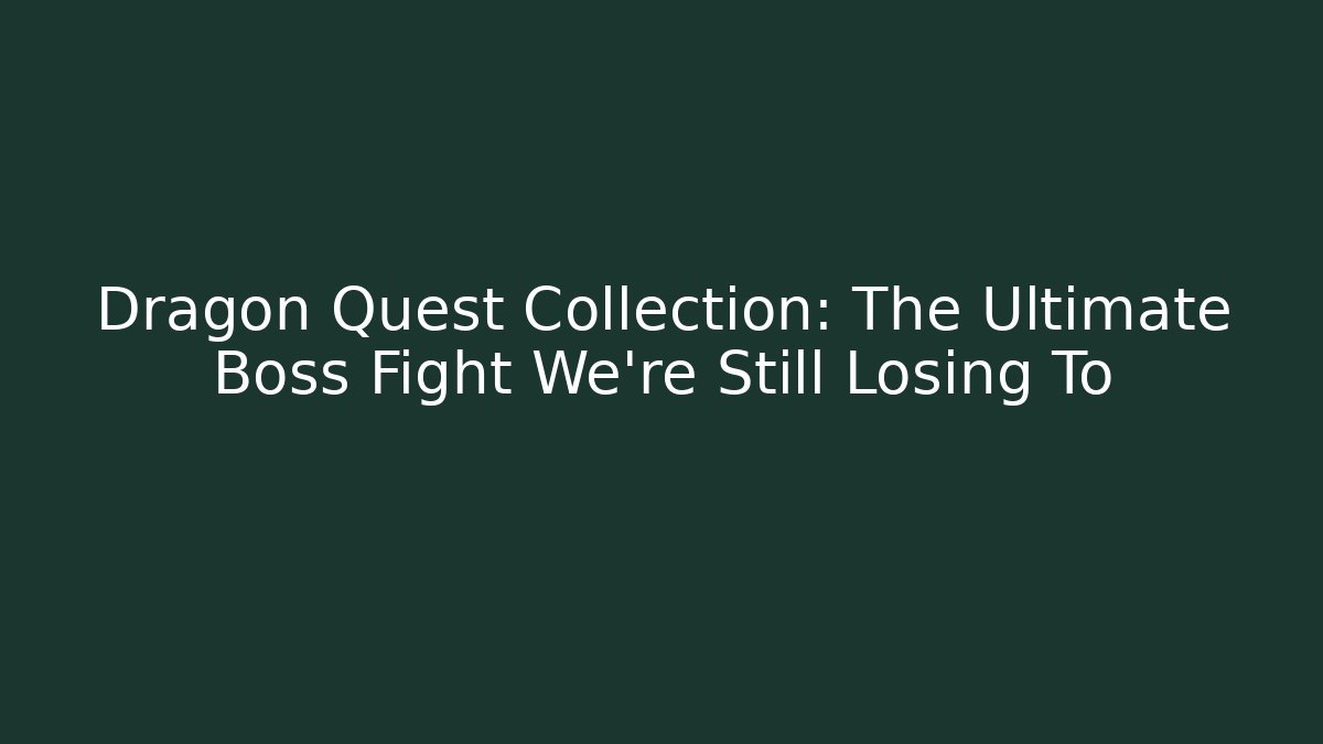 Dragon Quest Collection: The Ultimate Boss Fight We're Still Losing To