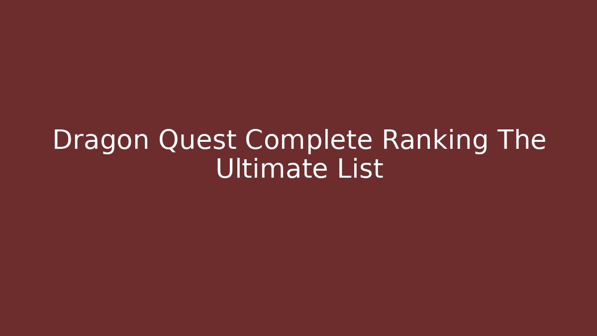 Dragon Quest Complete Ranking The Ultimate List - Critter Realm