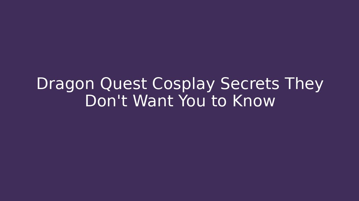 Dragon Quest Cosplay Secrets They Don't Want You to Know