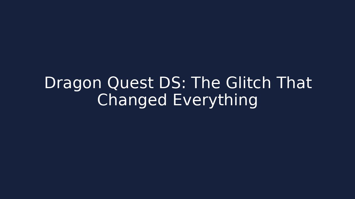 Dragon Quest DS: The Glitch That Changed Everything