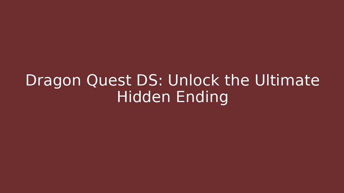 Dragon Quest DS: Unlock the Ultimate Hidden Ending