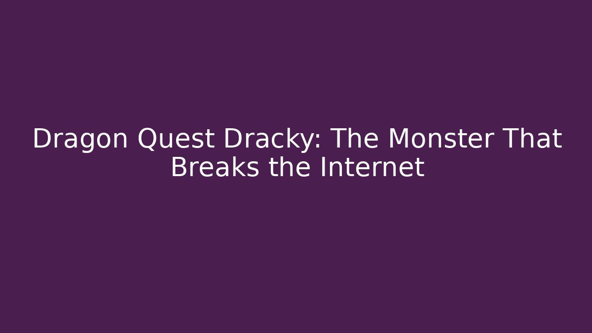 Dragon Quest Dracky: The Monster That Breaks the Internet
