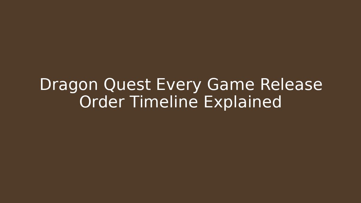 Dragon Quest Every Game Release Order Timeline Explained