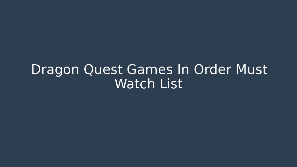 Dragon Quest Games In Order Must Watch List