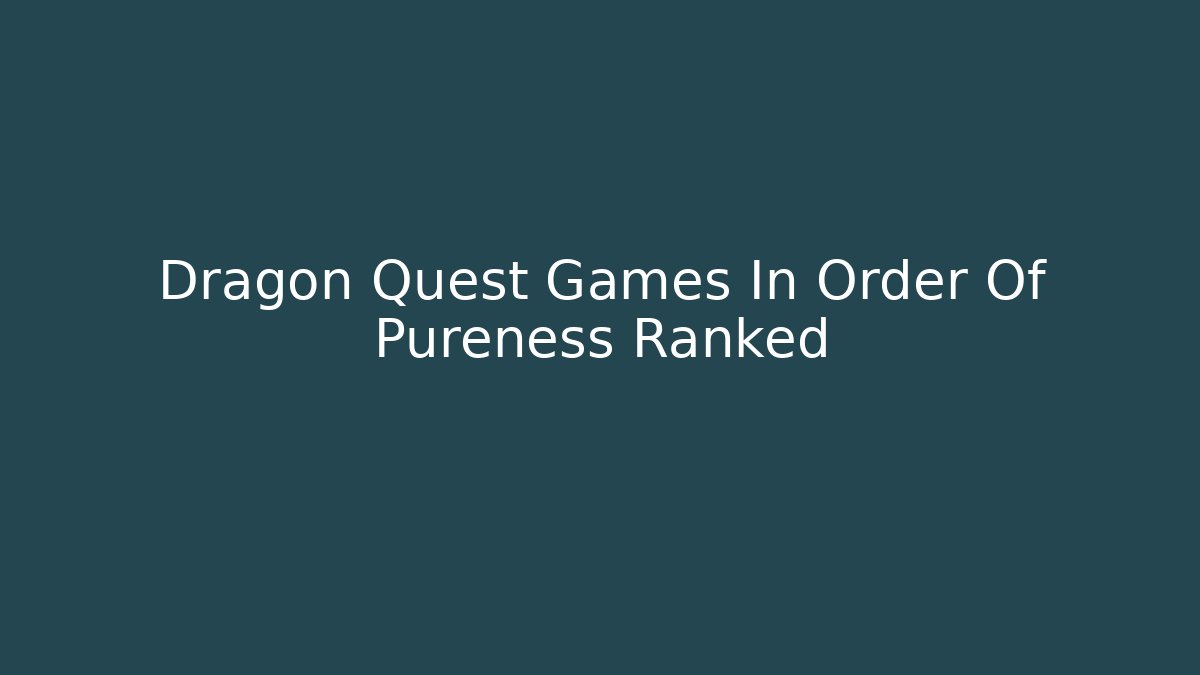 Dragon Quest Games In Order Of Pureness Ranked