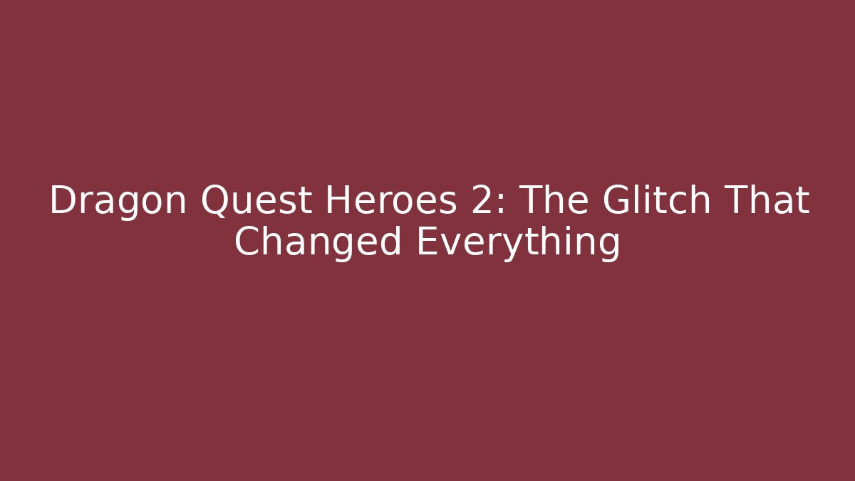 Dragon Quest Heroes 2: The Glitch That Changed Everything
