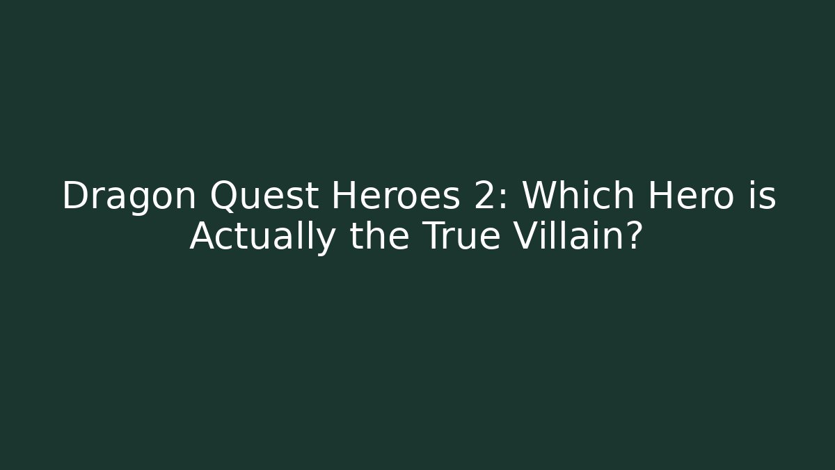 Dragon Quest Heroes 2: Which Hero is Actually the True Villain?