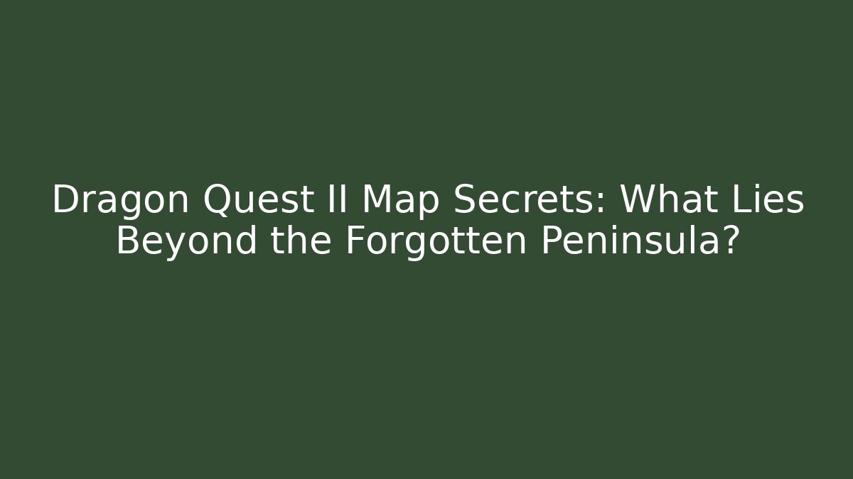 Dragon Quest II Map Secrets: What Lies Beyond the Forgotten Peninsula?