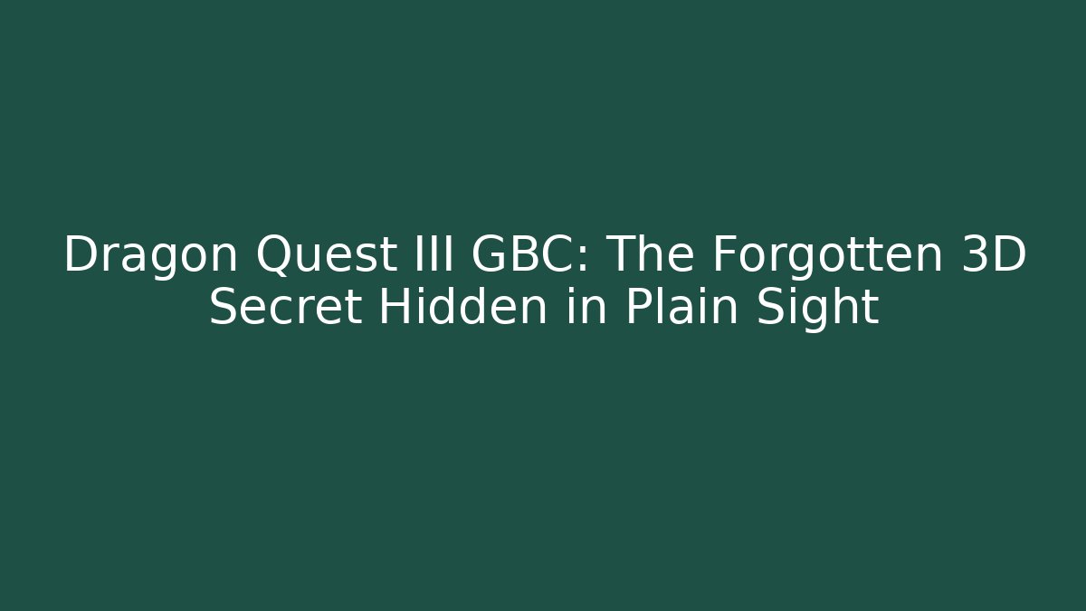 Dragon Quest III GBC: The Forgotten 3D Secret Hidden in Plain Sight